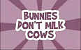 Bunnies don't milk cows