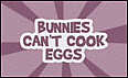 Bunnies  can't cook eggs
