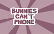 Bunnies  can't phone